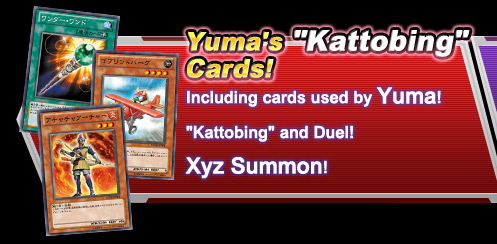 Yuma Kattobing cards!Including cards used by Yuma!
Kattobing and Duel!
Xyz Summon!
