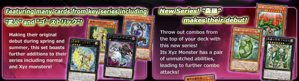 Featuring many cards from key series including 
武人 and ゴーストリック! - New Series! 森羅 makes their debut!