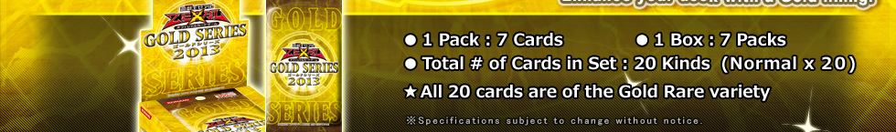 ●1 Pack : 7 Cards             ●1 Box：7 Packs
●Total # of Cards in Set : 20 （Normal x 20）
★All 20 cards are of the Gold Rare variety