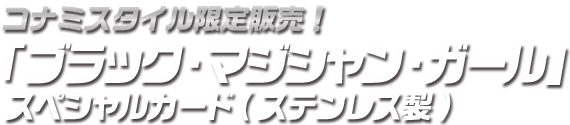コナミスタイル限定販売！「ブラック・マジシャン・ガール」スペシャルカード(ステンレス製)
