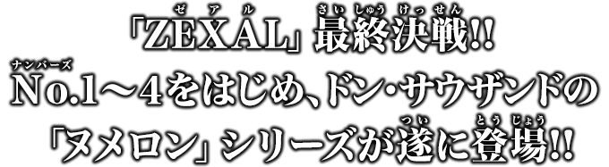 「ZEXAL」最終決戦!!No.1～４をはじめ、ドン・サウザンドの「ヌメロン」シリーズが遂に登場!!