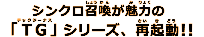 シンクロ召喚が魅力の「TG」シリーズ、再起動!!