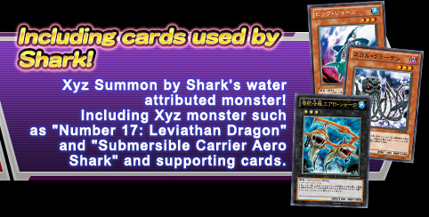 Including cards used by Shark!Xyz Summon by Shark's water attributed monster!
Including Xyz monster such as Number 17: Leviathan Dragon and Submersible Carrier Aero and supporting cards.
