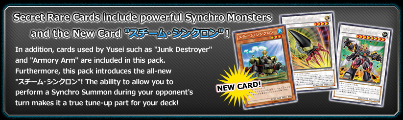 Secret Rare cards include powerful Synchro Monsters, and the debut of the all-new 「スチーム・シンクロン」!