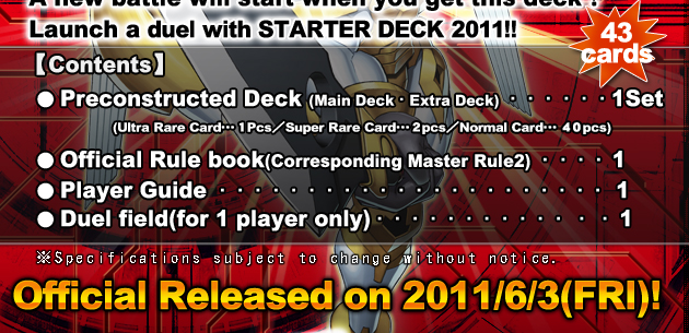 ●  Preconstructured Deck 1set(43pcs）
Ultra Rare Card 1pc
Super Rare Card 2pcs
Normal Card 40pcs
● Official Rule Book 1volume
● Starter Guide 1 copy
● Duel Field x 1 copy for one-player only.