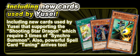 Including new cards used by Yusei that supporting the “Shooting Star Dragon” which require 3 times of “Synchro Summon”. Also, powerful Spell Card “Tuning” arrives too!