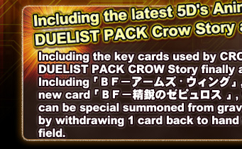 DUELIST PACK Crow Story arrives!   Including the key cards used by CROW,
DUELIST PACK CROW Story finally arrives!
Including「ＢＦ－アームズ・ウィング」, and new card「ＢＦ－精鋭のゼピュロス 」, which can be special summoned from graveyard by withdrawing 1 card back to hand from the field.